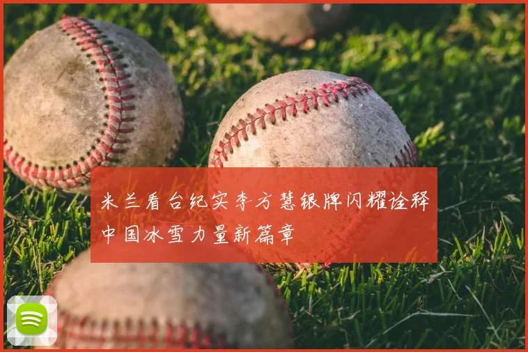 米兰看台纪实李方慧银牌闪耀诠释中国冰雪力量新篇章