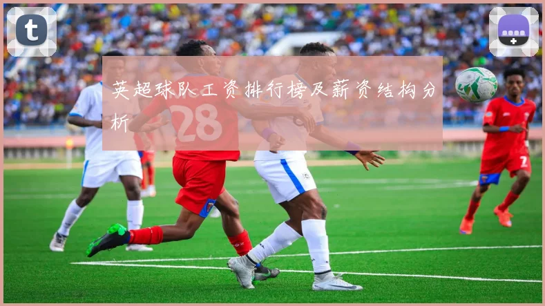 英超球队工资排行榜及薪资结构分析