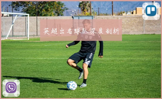 英超出名球队深度剖析