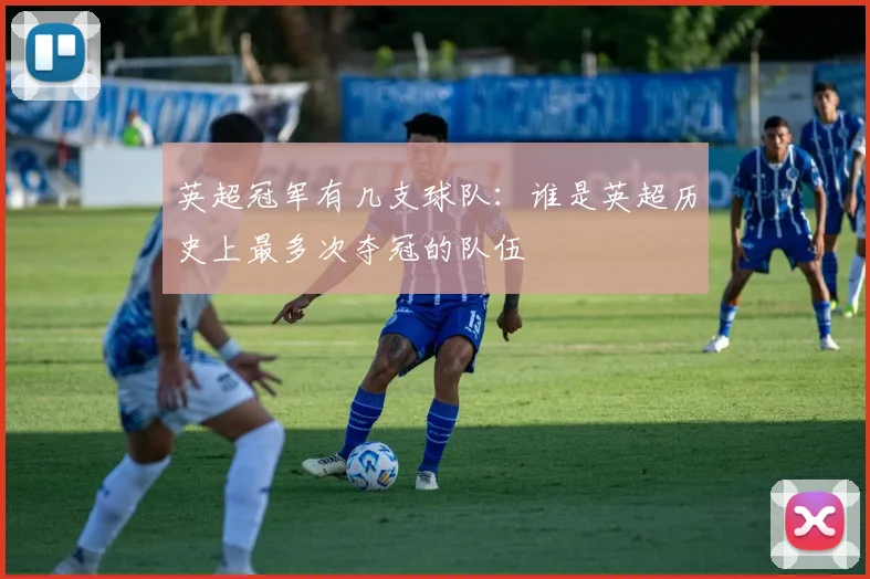 英超冠军有几支球队:谁是英超历史上最多次夺冠的队伍